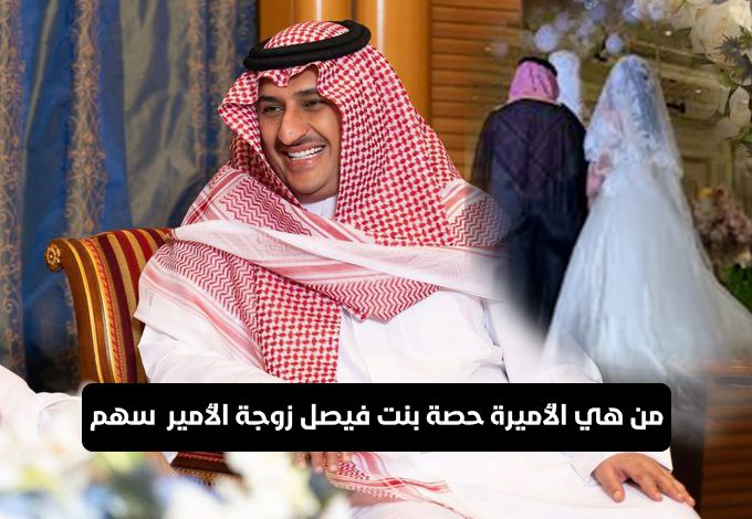 من هي الأميرة حصة بنت فيصل زوجة الأمير سهم